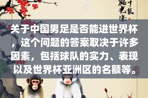 关于中国男足是否能进世界杯，这个问题的答案取决于许多因素，包括球队的实力、表现以及世界杯亚洲区的名额等。