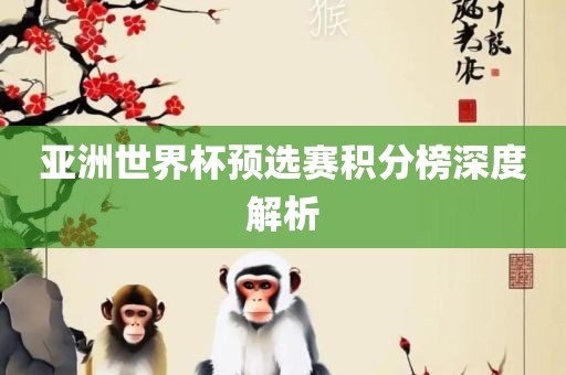 亚洲世界杯预选赛积分榜深度解析