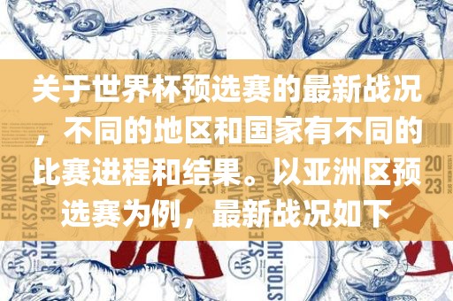关于世界杯预选赛的最新战况，不同的地区和国家有不同的比赛进程和结果。以亚洲区预选赛为例，最新战况如下眉山市正发家政服务有限公司
