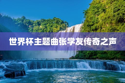 世界杯主题曲张学友传奇之声