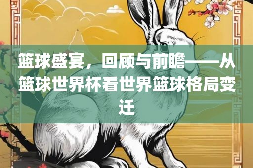 篮球盛宴，回顾与前瞻——从篮球世界杯看世界篮球格局变迁