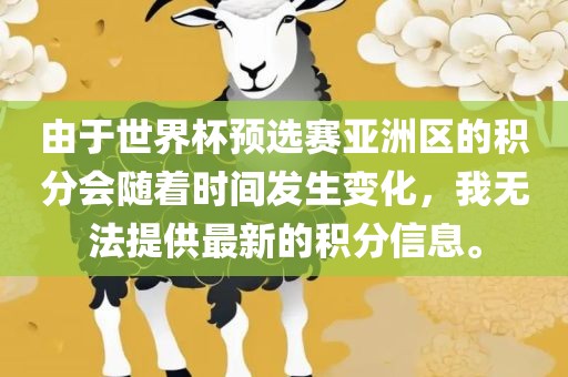 由于世界杯预选赛亚洲区的积分会随着时间发生变化，我无法提供最新的积分信息。