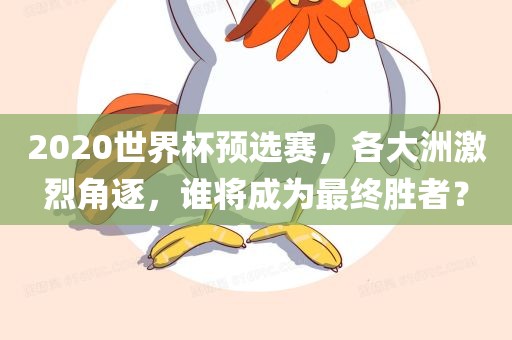 2020世界杯预选赛，各大洲激烈角逐，谁将成为最终胜者？