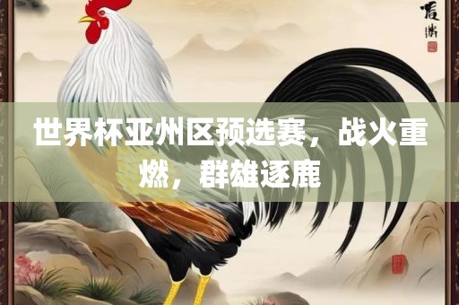 世界杯亚州区预选赛，战火重燃，群雄逐鹿