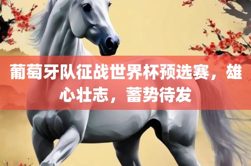 葡萄牙队征战世界杯预选赛，雄心壮志，蓄势待发