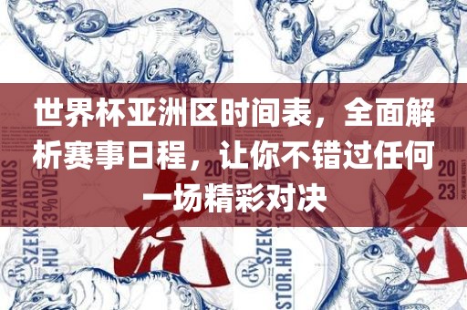 世界杯亚洲区时间表，全面解析赛事日程，让你不错过任何一场精彩对决