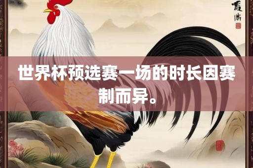 世界杯预选赛一场的时长因赛制而异。眉山市正发家政服务有限公司