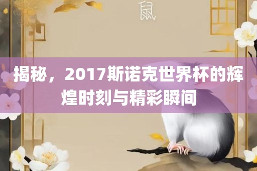 揭秘，2017斯诺克世界杯的辉煌时刻与精彩瞬间