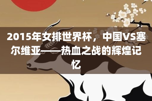 2015年女排世界杯，中国VS塞尔维亚——热血之战的辉煌记忆