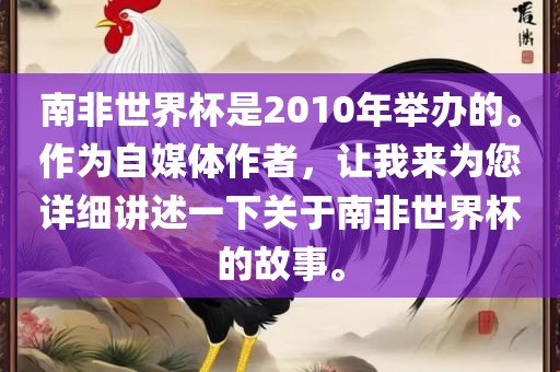 南非世界杯是2010年举办的。作为自媒体作者，让我来为您详细讲述一下关于南非世界杯的故事。