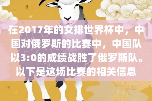 在2017年的女排世界杯中，中国对俄罗斯的比赛中，中国队以3:0的成绩战胜了俄罗斯队。以下是这场比赛的相关信息