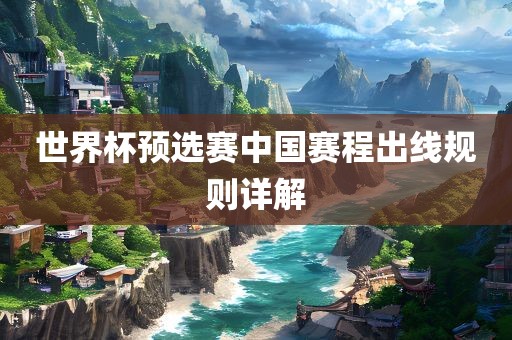 世界杯预选赛中国赛程出眉山市正发家政服务有限公司线规则详解