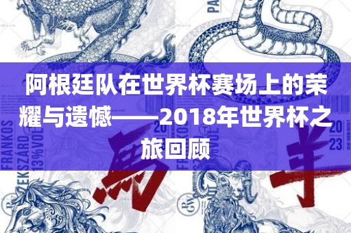 阿根廷队在世界杯赛场上的荣耀与遗憾——2018年世界杯之旅回顾