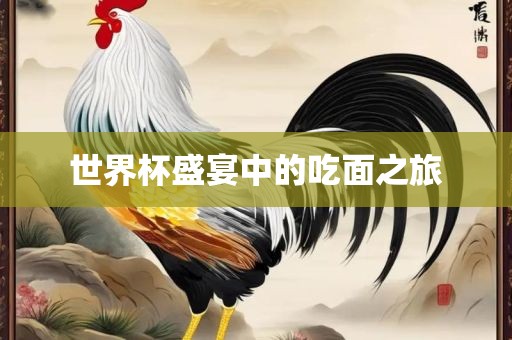 世界杯盛宴中的吃面之旅