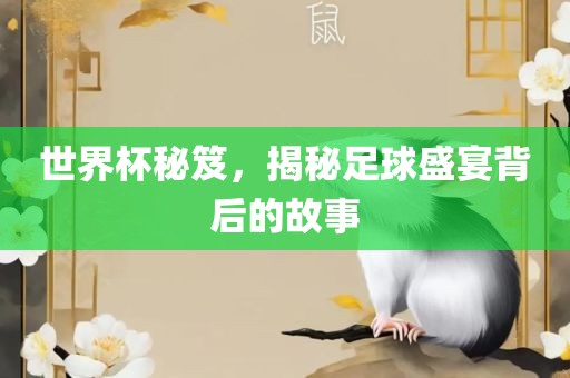 世界杯秘笈，揭秘足球盛宴背后的故事眉山市正发家政服务有限公司