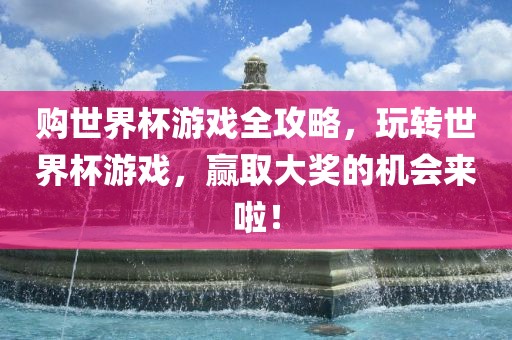 购世界杯游戏全攻略，玩转世界杯游戏，赢取大奖的机会来啦！