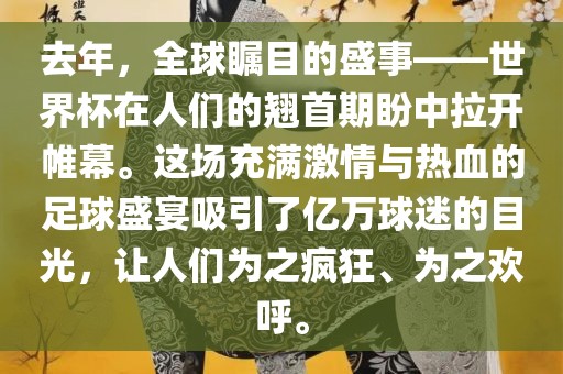 去年，全球瞩目的盛事——世界杯在人们的翘首期盼中拉开帷幕。这场充满激情与热血的足球盛宴眉山市正发家政服务有限公司吸引了亿万球迷的目光，让人们为之疯狂、为之欢呼。