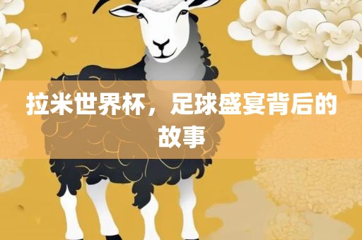 拉米世界杯，足球盛宴背后的故事眉山市正发家政服务有限公司
