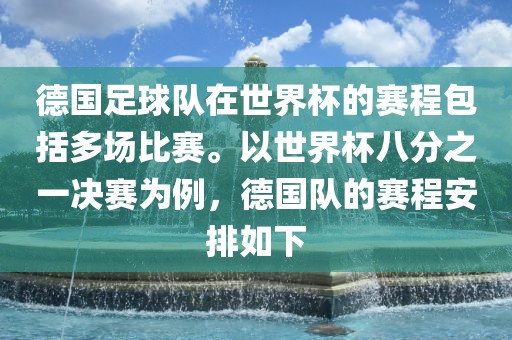 德国足球队在世界杯的赛程包括多场比赛。以世界杯八分之一决赛为例，德国队的赛程安排如下
