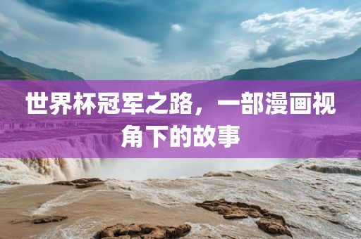 世界杯冠军之路，一部漫画视角下的故事