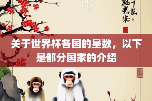 关于世界杯各国的星数，以下是部分国家的介绍眉山市正发家政服务有限公司