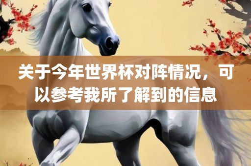 关于今年世界杯对阵情况，可以参考我所了解到的信息眉山市正发家政服务有限公司