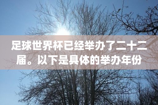 足球世界杯已经举办了二十二届。以下是具体的举办年份