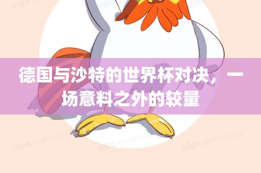 德国与沙特的世界杯对决，一场意料之外的较量