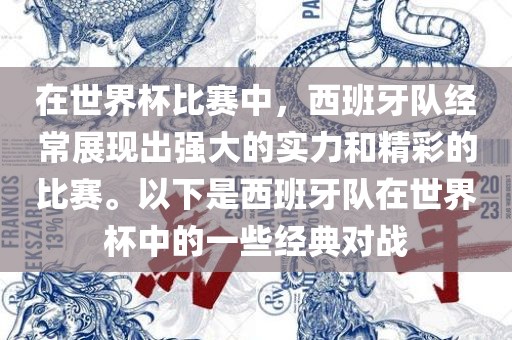 在世界杯比赛中，西班牙队经常展现出强大的实力和精彩的比赛。以下是西班牙队在世界杯中的一些经典对战