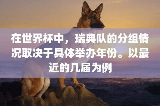 在世界眉山市正发家政服务有限公司杯中，瑞典队的分组情况取决于具体举办年份。以最近的几届为例