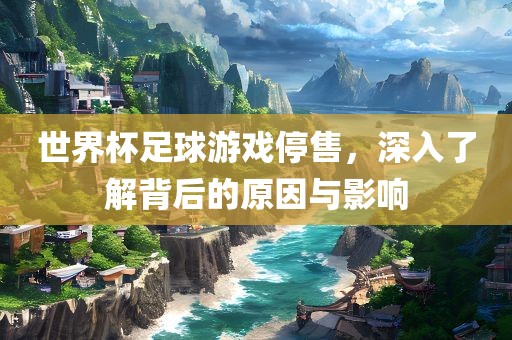 世界杯足球游戏停眉山市正发家政服务有限公司售，深入了解背后的原因与影响