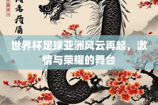世界杯足球亚洲风云再起，激情与荣耀的舞台