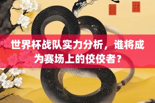 世界杯战队实力分析，谁将成为赛场上的佼佼者？