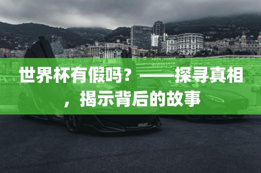 世界杯有假吗？——探寻真相，揭示背后的故事