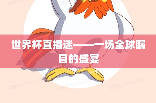 世界杯直播迷——一场全球瞩目的盛宴眉山市正发家政服务有限公司