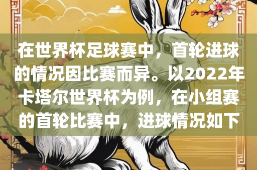 在世界杯足球赛中，首轮进球的情况因比赛而异。以2022年卡塔尔世界杯为例，在小组赛的首轮比赛中，进球情况如下眉山市正发家政服务有限公司