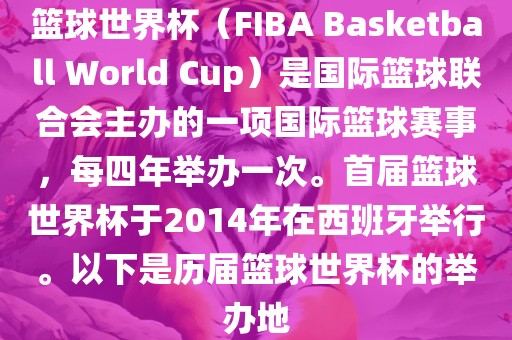 篮球世界杯（FIBA Basketball World Cup）是国际篮球联合会主办的一项国际篮球赛事，每四年举办一次。首届篮球世界杯于2014年在西班牙举行。以下是历届篮球世界杯的举办地