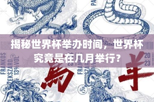揭秘世界杯举办时间，世界杯究竟是在几月举行？