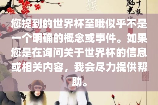 您提到的世界杯至哦似眉山市正发家政服务有限公司乎不是一个明确的概念或事件。如果您是在询问关于世界杯的信息或相关内容，我会尽力提供帮助。