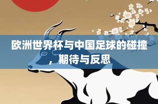 欧洲世界杯与中国足球的碰撞，期待与反思