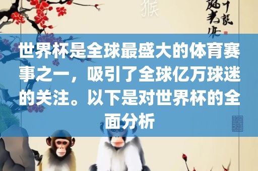 世界杯是全球最盛大的体育赛事之一，吸引了全球亿万球迷的关注。以下是对世界杯的全面分析