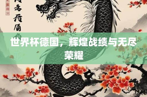 世界杯德国，辉煌战绩与无尽荣耀