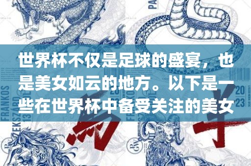 世界杯不仅是足球的盛宴，也是美女如云的地方。以下是一些在世界杯中备受关注的美女眉山市正发家政服务有限公司