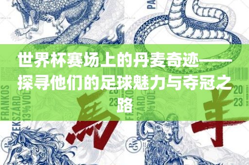 世界杯赛场上的丹麦奇迹——探寻他们的足球魅力与夺冠之路眉山市正发家政服务有限公司