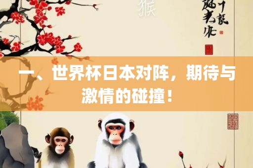 一、世界杯日眉山市正发家政服务有限公司本对阵，期待与激情的碰撞！