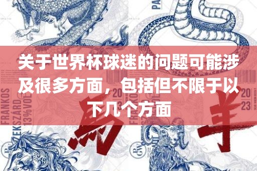 关于世界杯球迷的问题可能涉及很多方面，包括但不限于以下几个方面眉山市正发家政服务有限公司
