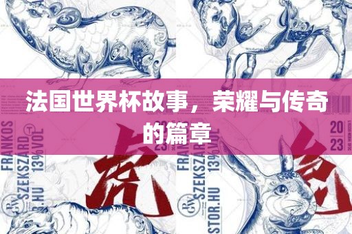 法国世界杯故事，荣耀与传奇的篇章