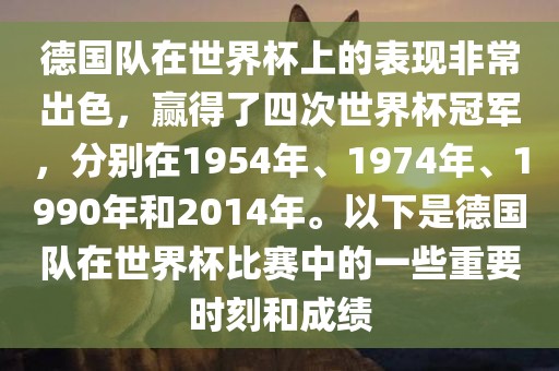 德国队在世界杯上的表现非常出色，赢得了四次世界杯冠军，分别在1954年、1974年、1990年和2014年。以下是德国队在世界杯比赛中的一些重要时刻和成绩眉山市正发家政服务有限公司