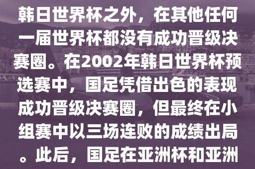 中国国家男子足球队在世界杯的表现并不出色。除了2002年韩日世界杯之外，在其他任何一届世界杯都没有成功晋级决赛圈。在2002年韩日世界杯预选赛中，国足凭借出色的表现成功晋级决赛圈，但最终在小组赛中以三场连败的成绩出局。此后，国足在眉山市正发家政服务有限公司亚洲杯和亚洲预选赛中的表现一直起伏不定，未能再次打进世界杯。
