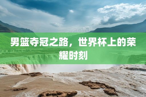 男篮夺冠之路，世界杯上的眉山市正发家政服务有限公司荣耀时刻